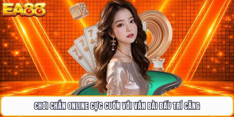 Chơi Chắn Online Cực Cuốn Với Ván Bài Đấu Trí Căng