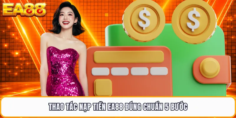 Thao tác nạp tiền EA88 đúng chuẩn 5 bước